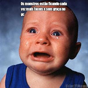 Os monstros est�o ficando cada
vez mais f�ceis e sem gra�a no
gc 