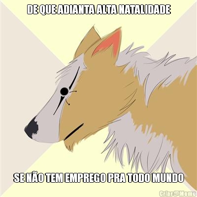 DE QUE ADIANTA ALTA NATALIDADE SE N�O TEM EMPREGO PRA TODO MUNDO