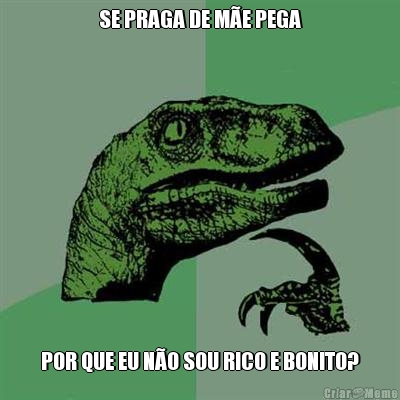 SE PRAGA DE M�E PEGA POR QUE EU N�O SOU RICO E BONITO?