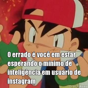  O errado � voc� em estar
esperando o m�nimo de
intelig�ncia em usu�rio de
instagram




