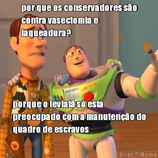 por que os conservadores s�o
contra vasectomia e
laqueadura? porque o leviat� s� est�
preocupado com a manuten��o do
quadro de escravos