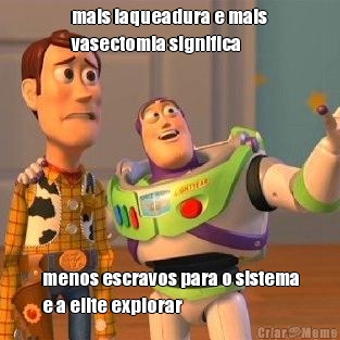 mais laqueadura e mais
vasectomia significa menos escravos para o sistema
e a elite explorar