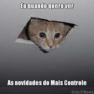 Eu quando quero ver As novidades do Mais Controle
