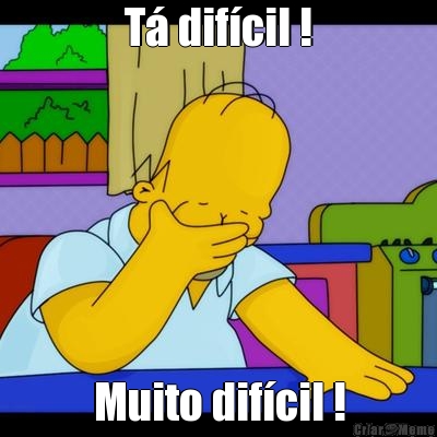 T� dif�cil ! Muito dif�cil !