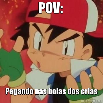 POV:  Pegando nas bolas dos crias