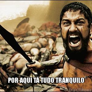  POR AQUI T� TUDO TRANQUILO