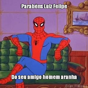 Parab�ns Luiz Felipe Do seu amigo homem aranha