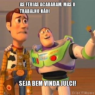 AS F�RIAS ACABARAM, MAS O
TRABALHO N�O! SEJA BEM VINDA JULCI!