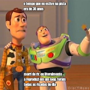 o tempo que eu estive na pista
era de 30 anos morri de rir, eu literalmente
a reproduzi em um loop, foram
todas as risadas do dia