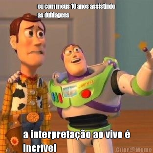 eu com meus 10 anos assistindo
as dublagens a interpreta��o ao vivo �
incr�vel