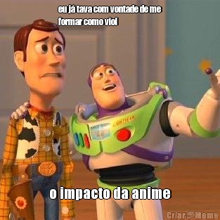 eu j� tava com vontade de me
formar como viol o impacto da anime