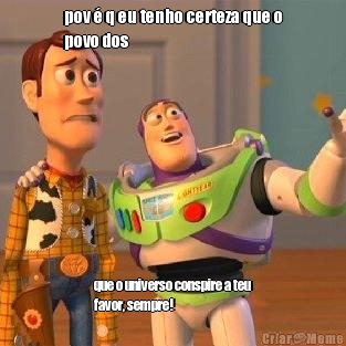 pov � q eu tenho certeza que o
povo dos que o universo conspire a teu
favor, sempre!