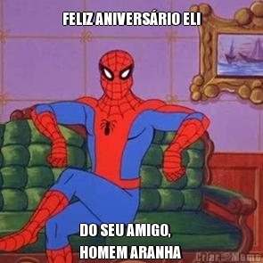 FELIZ ANIVERS�RIO ELI DO SEU AMIGO,
HOMEM ARANHA 
