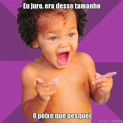 Eu juro, era desse tamanho O peixe que pesquei