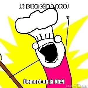 Hoje tem c�lula, povo!  Demor� ou j� �h?!