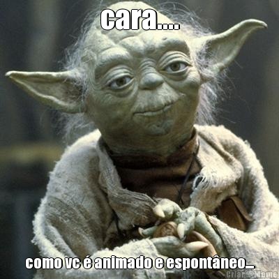 cara.... como vc � animado e espont�neo....