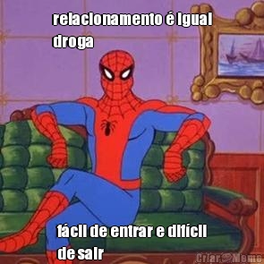 relacionamento � igual
droga f�cil de entrar e dif�cil
de sair