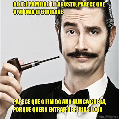 HOJE � PRMEIRO DE AGOSTO, PARECE QUE
VIVI UMA ETERNIDADE PARECE QUE O FIM DO ANO NUNCA CHEGA,
PORQUE QUERO ENTRAR DE F�RIAS LOGO