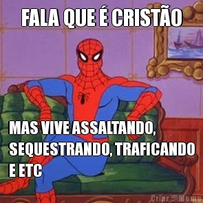 FALA QUE � CRIST�O MAS VIVE ASSALTANDO,
SEQUESTRANDO, TRAFICANDO
E ETC