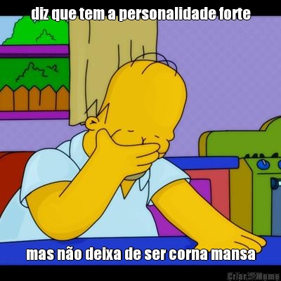 diz que tem a personalidade forte mas n�o deixa de ser corna mansa