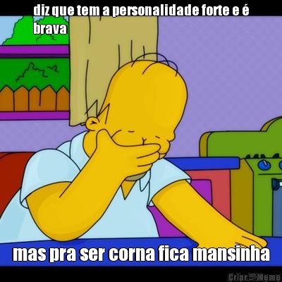 diz que tem a personalidade forte e �
brava mas pra ser corna fica mansinha