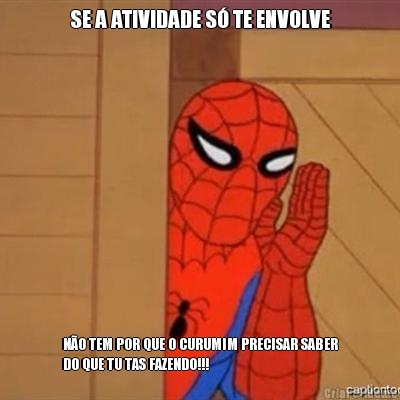 SE A ATIVIDADE S� TE ENVOLVE N�O TEM POR QUE O CURUMIM PRECISAR SABER
DO QUE TU TAS FAZENDO!!!