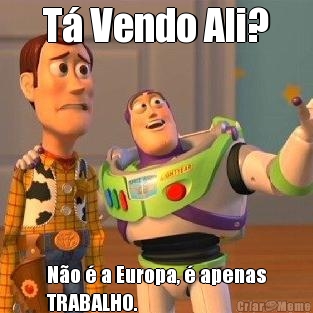 T� Vendo Ali?
 N�o � a Europa, � apenas
TRABALHO.