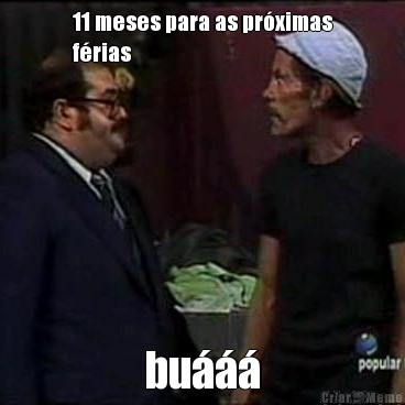 11 meses para as pr�ximas
f�rias bu���
