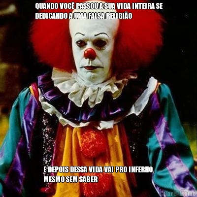 QUANDO VOC� PASSOU A SUA VIDA INTEIRA SE
DEDICANDO A UMA FALSA RELIGI�O E DEPOIS DESSA VIDA VAI PRO INFERNO,
MESMO SEM SABER