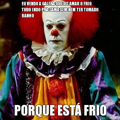 EU VENDO A GALERA QUE DIZ AMAR O FRIO
TUDO INDO PRA CAMA SEM NEM TER TOMADO
BANHO PORQUE EST� FRIO
