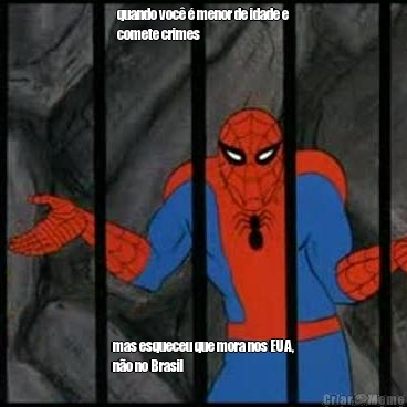 quando voc� � menor de idade e
comete crimes mas esqueceu que mora nos EUA,
n�o no Brasil