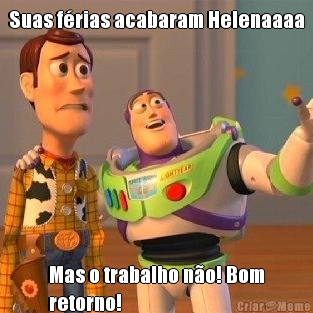 Suas f�rias acabaram Helenaaaa Mas o trabalho n�o! Bom
retorno!