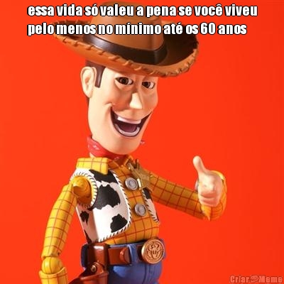 essa vida s� valeu a pena se voc� viveu
pelo menos no m�nimo at� os 60 anos 