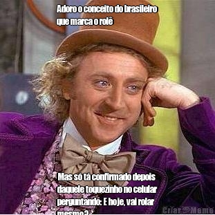 Adoro o conceito do brasileiro
que marca o rol�  Mas s� t� confirmado depois
daquele toquezinho no celular
perguntando: E hoje, vai rolar
mesmo?