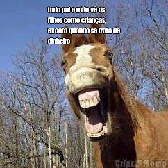 todo pai e m�e v� os
filhos como crian�as,
exceto quando se trata de
dinheiro 