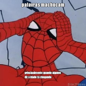 palavras machucam principalmente quando algu�m
diz a idade t� chegando