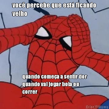 voc� percebe que est� ficando
velho quando come�a a sentir dor
quando vai jogar bola ou
correr