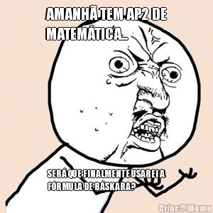 AMANH� TEM AP2 DE
MATEM�TICA... SER� QUE FINALMENTE USAREI A
F�RMULA DE B�SKARA?
