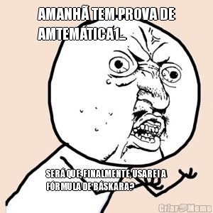 AMANH� TEM PROVA DE
AMTEM�TICA1... SER� QUE, FINALMENTE, USAREI A
F�RMULA DE B�SKARA?