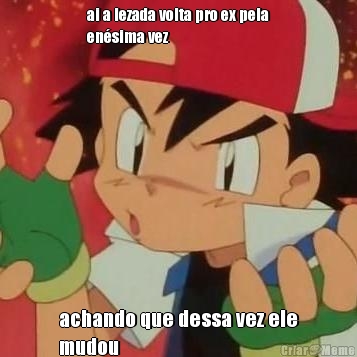 ai a lezada volta pro ex pela
en�sima vez achando que dessa vez ele
mudou