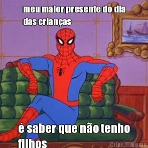 meu maior presente do dia
das crian�as � saber que n�o tenho
filhos