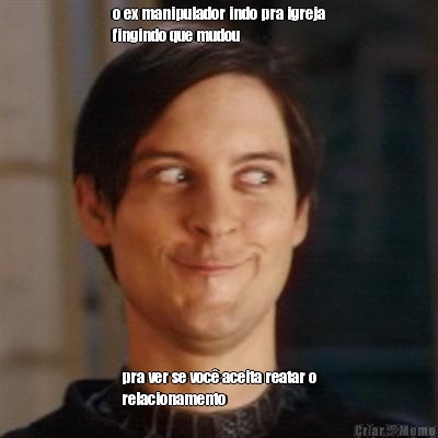 o ex manipulador indo pra igreja
fingindo que mudou pra ver se voc� aceita reatar o
relacionamento