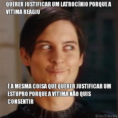 QUERER JUSTIFICAR UM LATROC�NIO PORQUE A
V�TIMA REAGIU � A MESMA COISA QUE QUERER JUSTIFICAR UM
ESTUPRO PORQUE A V�TIMA N�O QUIS
CONSENTIR