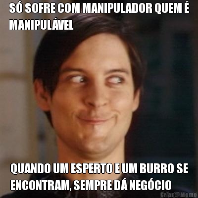 S� SOFRE COM MANIPULADOR QUEM �
MANIPUL�VEL QUANDO UM ESPERTO E UM BURRO SE
ENCONTRAM, SEMPRE D� NEG�CIO