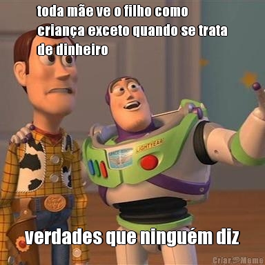 toda m�e ve o filho como
crian�a exceto quando se trata
de dinheiro verdades que ningu�m diz