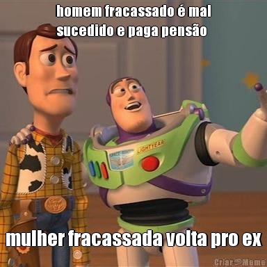 homem fracassado � mal
sucedido e paga pens�o mulher fracassada volta pro ex