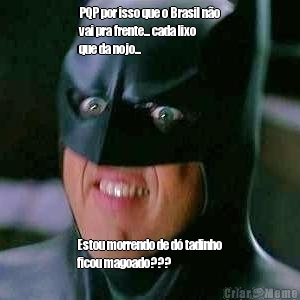 PQP por isso que o Brasil n�o
vai pra frente... cada lixo
que da nojo...

 Estou morrendo de d� tadinho
ficou magoado??? 

