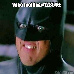 Voc� meitio😢

 