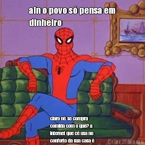 ain o povo s� pensa em
dinheiro claro n�, se compra
comida com o qu�? a
internet que c� usa no
conforto da sua casa �
paga com o qu�?