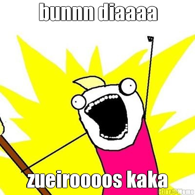 bunnn diaaaa zueiroooos kaka
